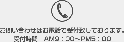 お問い合わせはお電話で受付致しております。受付時間　AM9:00～PM5:00