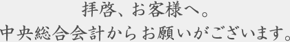 拝啓、お客様へ。中央総合改易からお願いがございます。